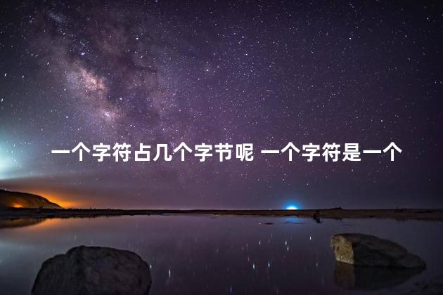 一个字符占几个字节呢 一个字符是一个字吗